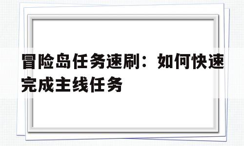 冒险岛任务速刷：如何快速完成主线任务