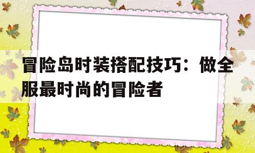 冒险岛时装搭配技巧：做全服最时尚的冒险者的简单介绍