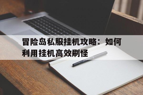 包含冒险岛私服挂机攻略：如何利用挂机高效刷怪的词条