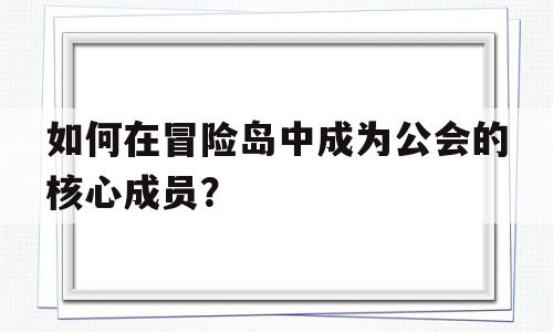 如何在冒险岛中成为公会的核心成员？