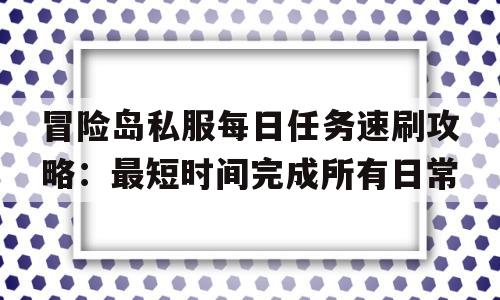 冒险岛私服每日任务速刷攻略：最短时间完成所有日常