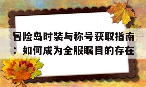 关于冒险岛时装与称号获取指南：如何成为全服瞩目的存在的信息