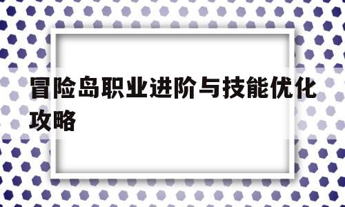 冒险岛职业进阶与技能优化攻略