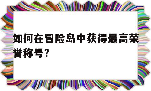 如何在冒险岛中获得最高荣誉称号？