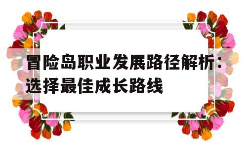 冒险岛职业发展路径解析：选择最佳成长路线的简单介绍