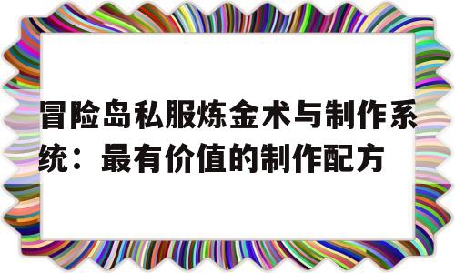 冒险岛私服炼金术与制作系统：最有价值的制作配方的简单介绍