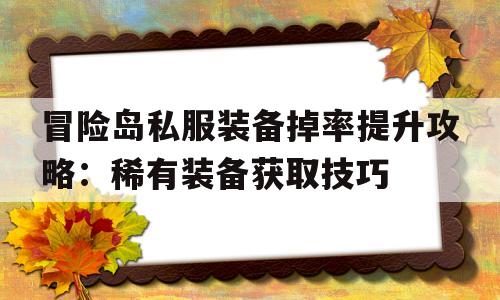 冒险岛私服装备掉率提升攻略：稀有装备获取技巧的简单介绍