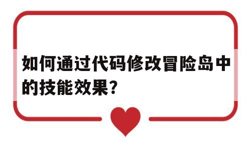 如何通过代码修改冒险岛中的技能效果？的简单介绍