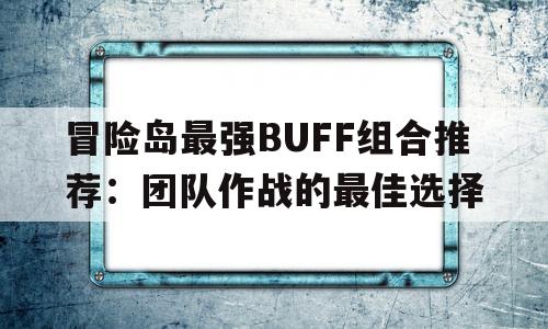 包含冒险岛最强BUFF组合推荐：团队作战的最佳选择的词条