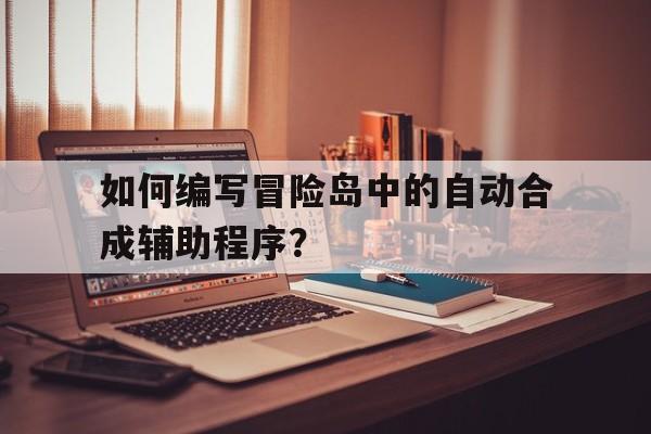 关于如何编写冒险岛中的自动合成辅助程序？的信息