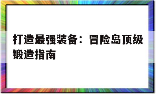 打造最强装备：冒险岛顶级锻造指南的简单介绍