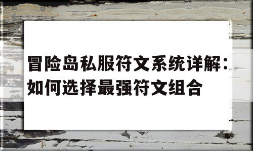 关于冒险岛私服符文系统详解：如何选择最强符文组合的信息