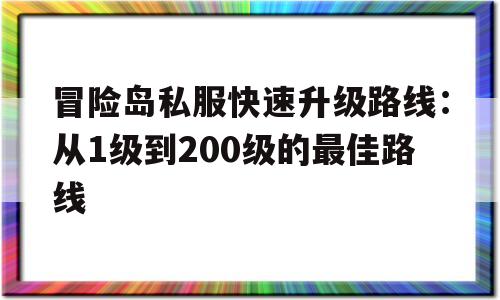 关于冒险岛私服快速升级路线：从1级到200级的最佳路线的信息