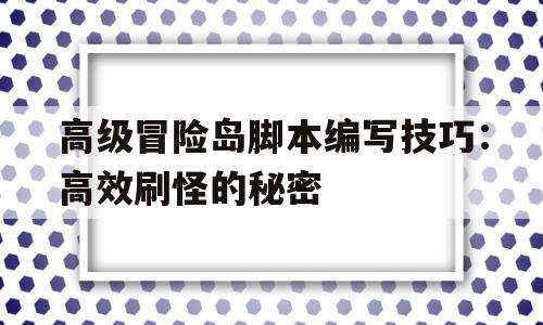 高级冒险岛脚本编写技巧：高效刷怪的秘密的简单介绍