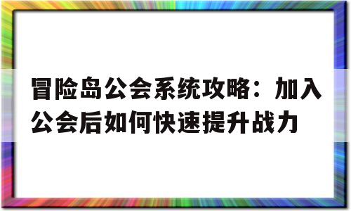 包含冒险岛公会系统攻略：加入公会后如何快速提升战力的词条