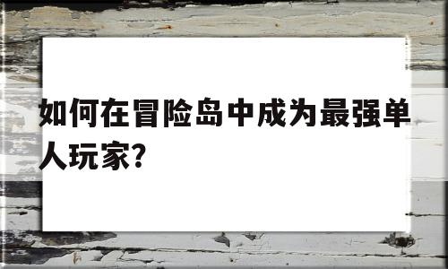 关于如何在冒险岛中成为最强单人玩家？的信息