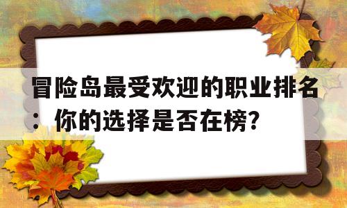 冒险岛最受欢迎的职业排名：你的选择是否在榜？