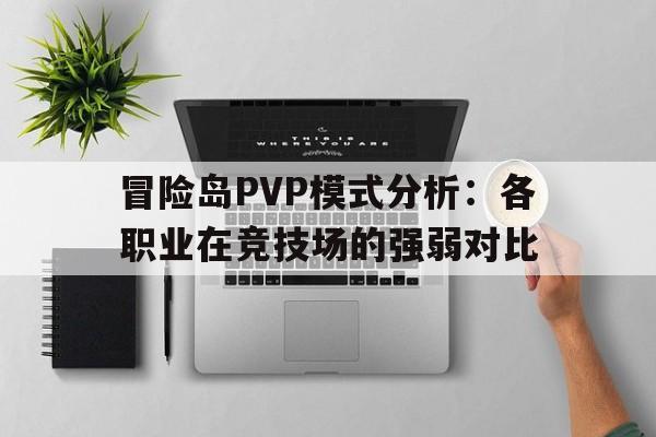 关于冒险岛PVP模式分析：各职业在竞技场的强弱对比的信息