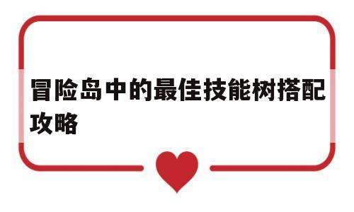 冒险岛中的最佳技能树搭配攻略的简单介绍