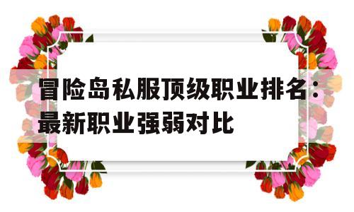 包含冒险岛私服顶级职业排名：最新职业强弱对比的词条