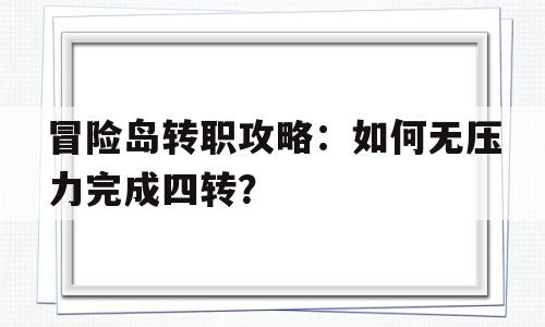 关于冒险岛转职攻略：如何无压力完成四转？的信息