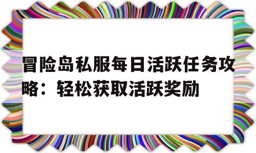 包含冒险岛私服每日活跃任务攻略：轻松获取活跃奖励的词条