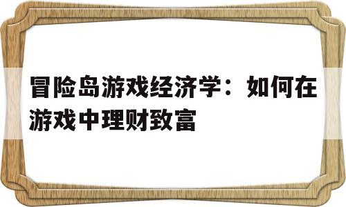 关于冒险岛游戏经济学：如何在游戏中理财致富的信息