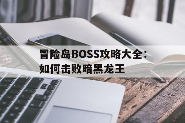 包含冒险岛BOSS攻略大全：如何击败暗黑龙王的词条