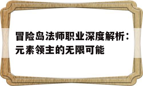 包含冒险岛法师职业深度解析：元素领主的无限可能的词条