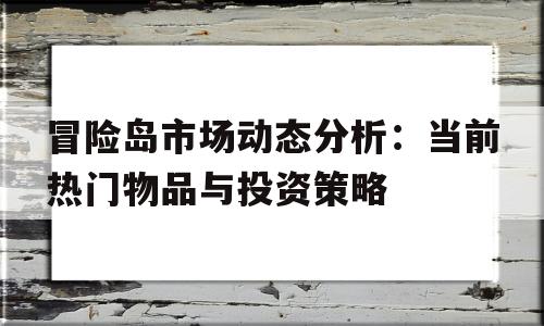 冒险岛市场动态分析：当前热门物品与投资策略的简单介绍