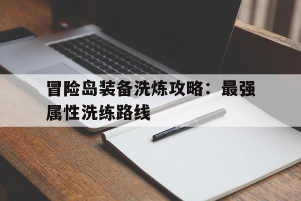 关于冒险岛装备洗炼攻略：最强属性洗练路线的信息