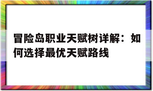 冒险岛职业天赋树详解：如何选择最优天赋路线的简单介绍