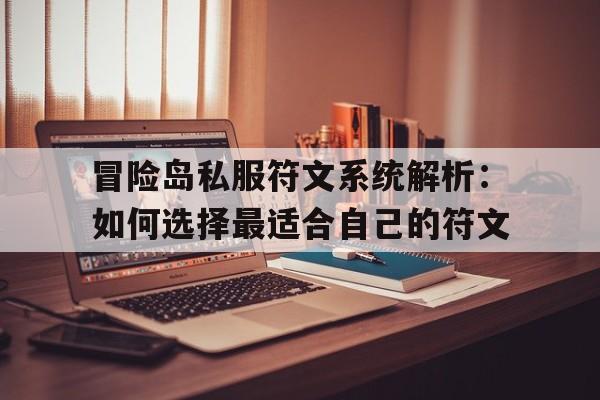 冒险岛私服符文系统解析：如何选择最适合自己的符文的简单介绍