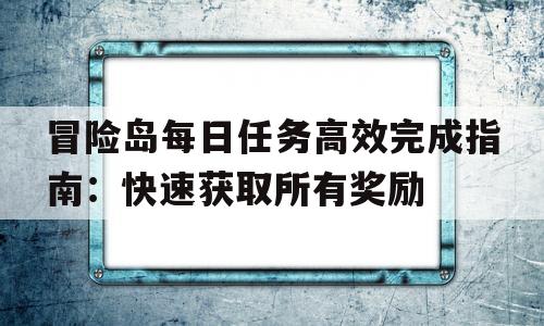 包含冒险岛每日任务高效完成指南：快速获取所有奖励的词条