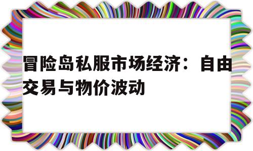 冒险岛私服市场经济：自由交易与物价波动的简单介绍