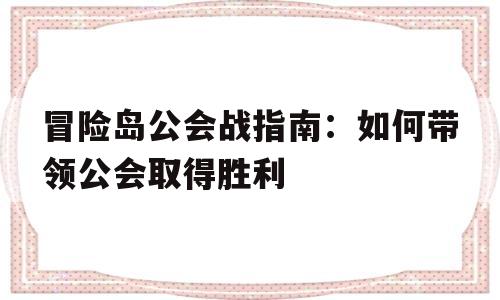 关于冒险岛公会战指南：如何带领公会取得胜利的信息