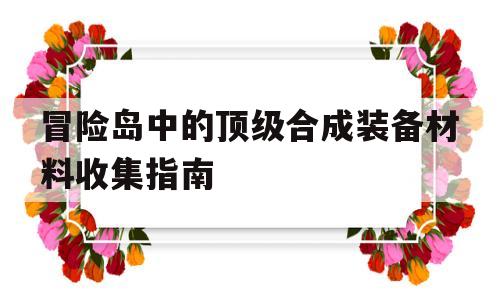 冒险岛中的顶级合成装备材料收集指南的简单介绍