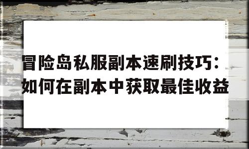 冒险岛私服副本速刷技巧：如何在副本中获取最佳收益