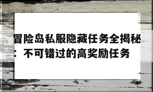 包含冒险岛私服隐藏任务全揭秘：不可错过的高奖励任务的词条