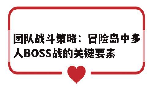 团队战斗策略：冒险岛中多人BOSS战的关键要素的简单介绍