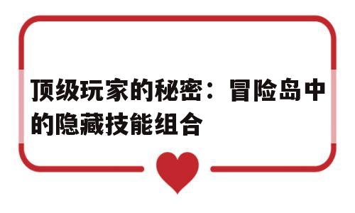 顶级玩家的秘密：冒险岛中的隐藏技能组合的简单介绍