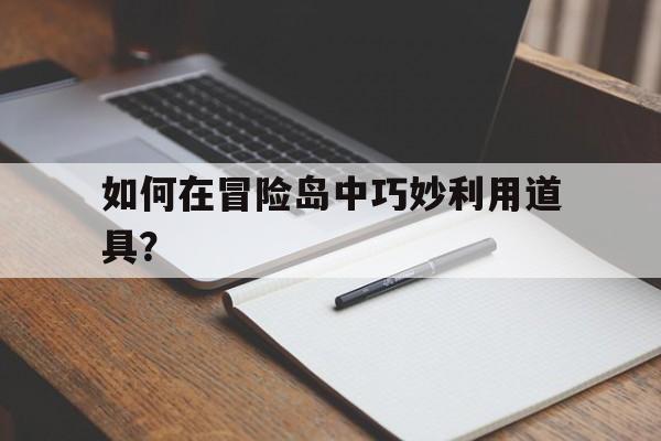 如何在冒险岛中巧妙利用道具？