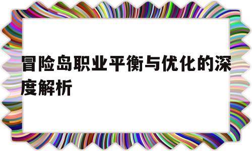 冒险岛职业平衡与优化的深度解析