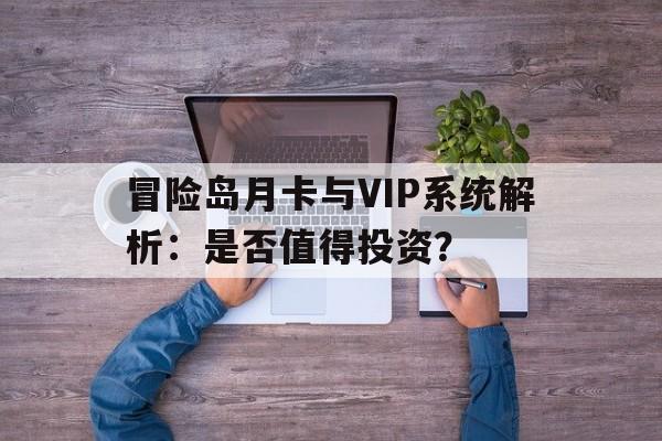 关于冒险岛月卡与VIP系统解析：是否值得投资？的信息