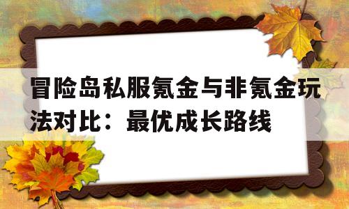 冒险岛私服氪金与非氪金玩法对比：最优成长路线的简单介绍