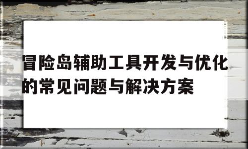 关于冒险岛辅助工具开发与优化的常见问题与解决方案的信息