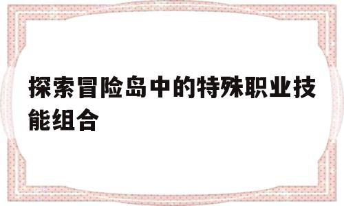 探索冒险岛中的特殊职业技能组合