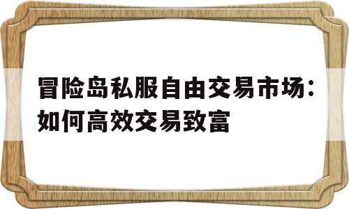 关于冒险岛私服自由交易市场：如何高效交易致富的信息