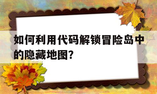 包含如何利用代码解锁冒险岛中的隐藏地图？的词条