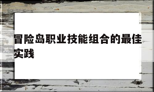 冒险岛职业技能组合的最佳实践的简单介绍